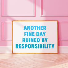 Load image into Gallery viewer, Another Fine Day Ruined By Responsibility Print