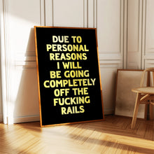 Load image into Gallery viewer, Due To Personal Reasons I Will Be Going Completely Off The Fucking Rails Print