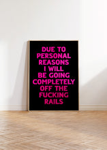 Load image into Gallery viewer, Due To Personal Reasons I Will Be Going Completely Off The Fucking Rails Print