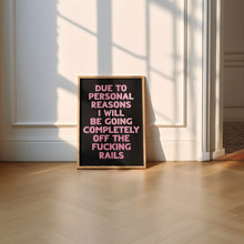 Load image into Gallery viewer, Due To Personal Reasons I Will Be Going Completely Off The Fucking Rails Print