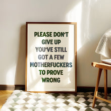 Load image into Gallery viewer, Please Don't Give Up You've Still Got A Few Motherfuckers To Prove Wrong Print