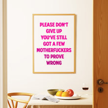 Load image into Gallery viewer, Please Don't Give Up You've Still Got A Few Motherfuckers To Prove Wrong Print
