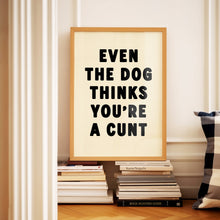 Load image into Gallery viewer, Even The Dog Thinks You're A Cunt Print