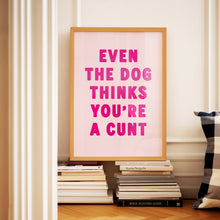 Load image into Gallery viewer, Even The Dog Thinks You're A Cunt Print