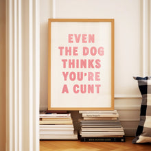Load image into Gallery viewer, Even The Dog Thinks You're A Cunt Print