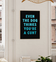 Load image into Gallery viewer, Even The Dog Thinks You're A Cunt Print
