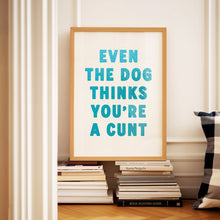 Load image into Gallery viewer, Even The Dog Thinks You're A Cunt Print