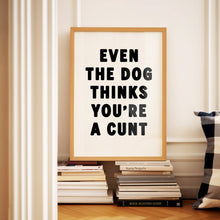 Load image into Gallery viewer, Even The Dog Thinks You're A Cunt Print