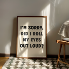 Load image into Gallery viewer, I'm Sorry, Did I Roll My Eyes Out Loud? Print