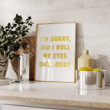 Load image into Gallery viewer, I'm Sorry, Did I Roll My Eyes Out Loud? Print
