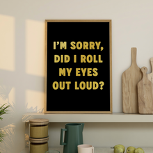Load image into Gallery viewer, I'm Sorry, Did I Roll My Eyes Out Loud? Print