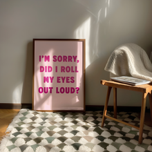 Load image into Gallery viewer, I'm Sorry, Did I Roll My Eyes Out Loud? Print