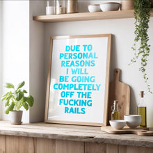 Load image into Gallery viewer, Due To Personal Reasons I Will Be Going Completely Off The Fucking Rails Print