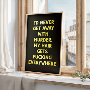 I'd Never Get Away With Murder Print