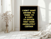 Load image into Gallery viewer, I Don&#39;t Want Anyone To Think I&#39;m A Cunt Print