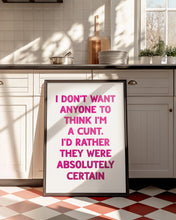 Load image into Gallery viewer, I Don&#39;t Want Anyone To Think I&#39;m A Cunt Print