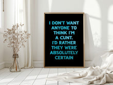 Load image into Gallery viewer, I Don&#39;t Want Anyone To Think I&#39;m A Cunt Print