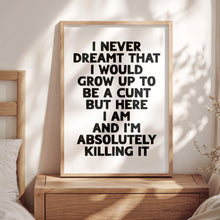 Load image into Gallery viewer, I Never Dreamt I Would Grow Up To Be A Cunt Print