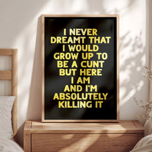Load image into Gallery viewer, I Never Dreamt I Would Grow Up To Be A Cunt Print