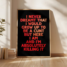 Load image into Gallery viewer, I Never Dreamt I Would Grow Up To Be A Cunt Print