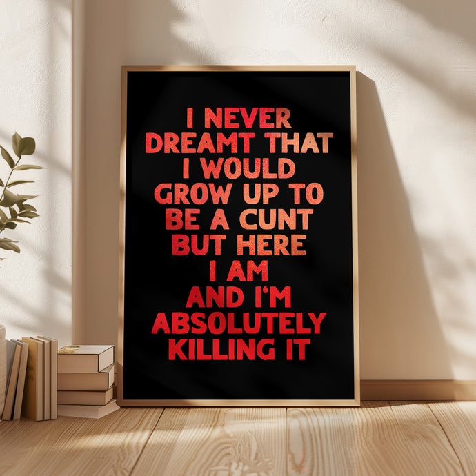 I Never Dreamt I Would Grow Up To Be A Cunt Print