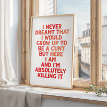Load image into Gallery viewer, I Never Dreamt I Would Grow Up To Be A Cunt Print