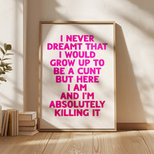 Load image into Gallery viewer, I Never Dreamt I Would Grow Up To Be A Cunt Print