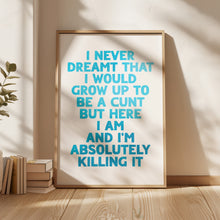Load image into Gallery viewer, I Never Dreamt I Would Grow Up To Be A Cunt Print