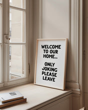 Load image into Gallery viewer, Welcome To Our Home Only Joking Please Leave Print