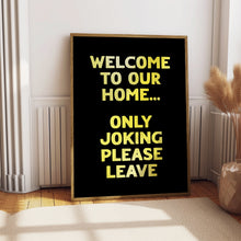 Load image into Gallery viewer, Welcome To Our Home Only Joking Please Leave Print