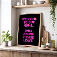 Load image into Gallery viewer, Welcome To Our Home Only Joking Please Leave Print