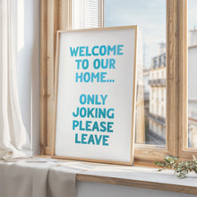 Load image into Gallery viewer, Welcome To Our Home Only Joking Please Leave Print